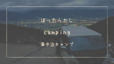 【レビュー】ほったらかしキャンプ場おすすめサイト&ハイエース車中泊キャンプデビュー記